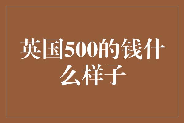 英国500的钱什么样子