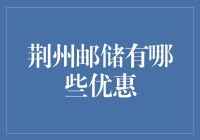 荆州邮储银行优惠活动盘点：助您轻松理财，实惠生活