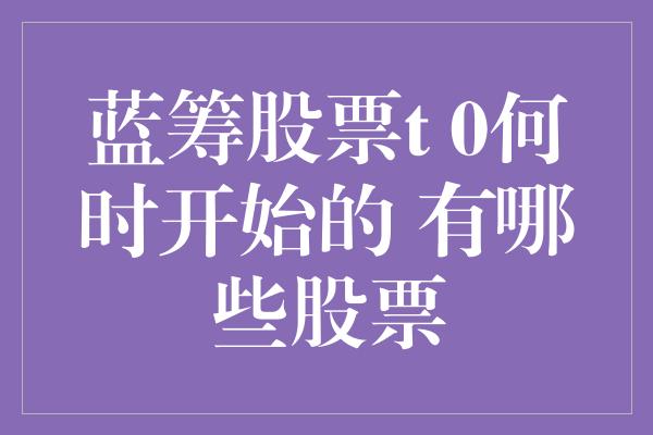 蓝筹股票t 0何时开始的 有哪些股票