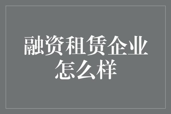 融资租赁企业怎么样