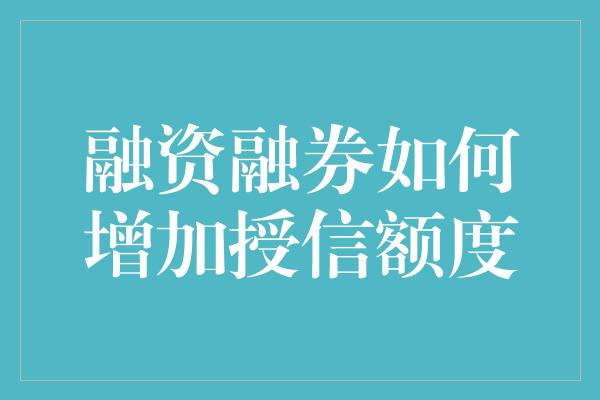 融资融券如何增加授信额度