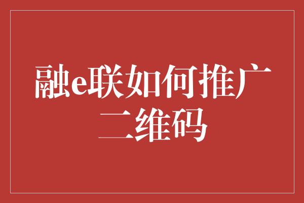 融e联如何推广二维码