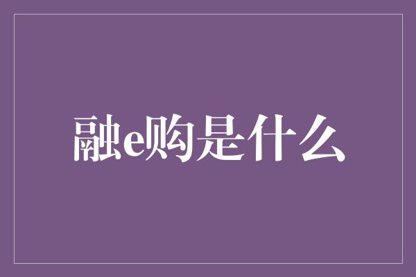 融e购是什么