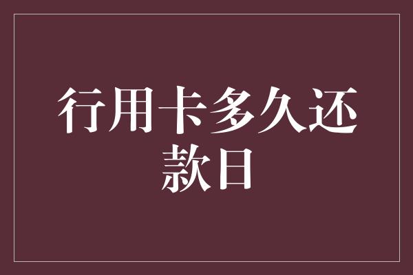 行用卡多久还款日