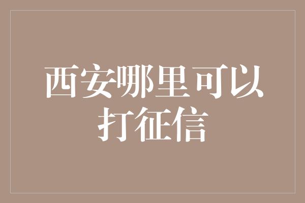 西安哪里可以打征信