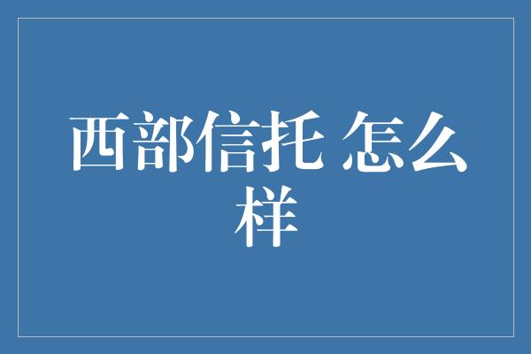 西部信托 怎么样