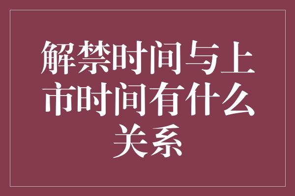 解禁时间与上市时间有什么关系