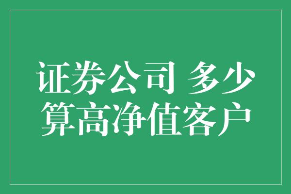 证券公司 多少算高净值客户