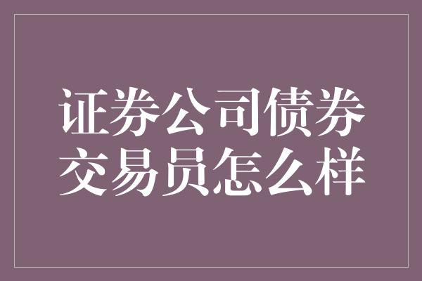 证券公司债券交易员怎么样