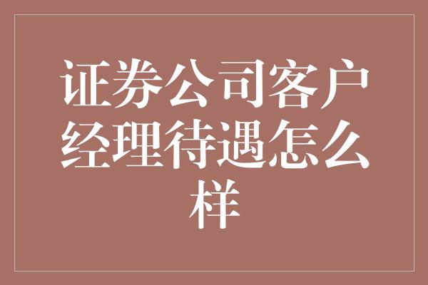 证券公司客户经理待遇怎么样