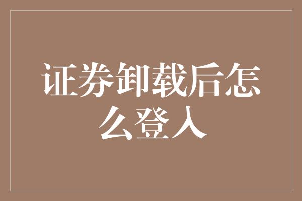 证券卸载后怎么登入