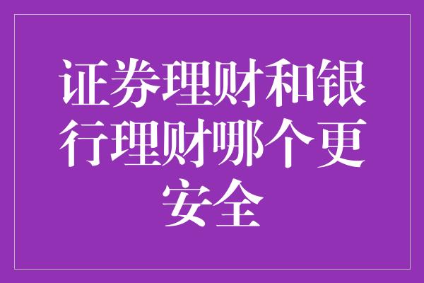 证券理财和银行理财哪个更安全