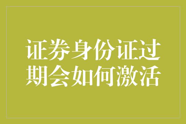 证券身份证过期会如何激活