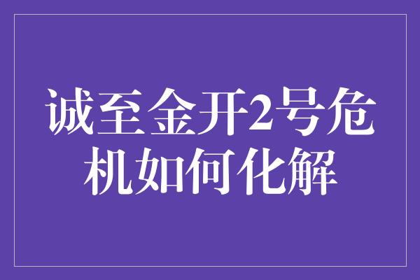 诚至金开2号危机如何化解