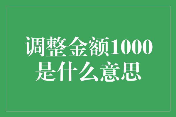 调整金额1000是什么意思