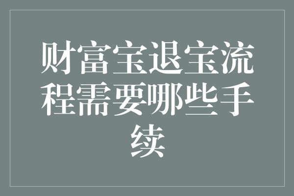 财富宝退宝流程需要哪些手续