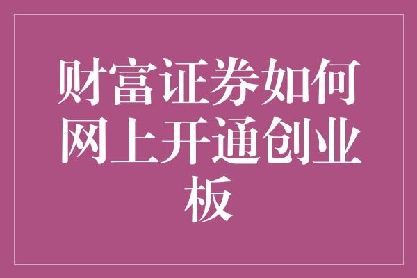 财富证券如何网上开通创业板