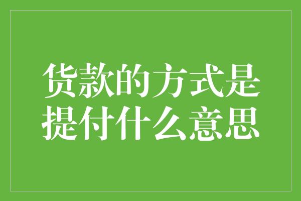 货款的方式是提付什么意思