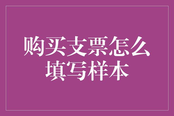 购买支票怎么填写样本