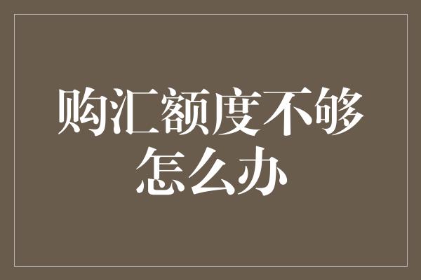 购汇额度不够怎么办