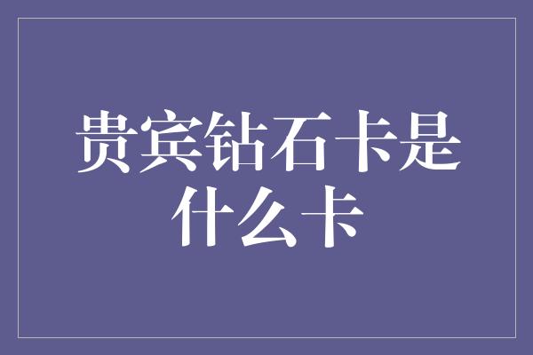 贵宾钻石卡是什么卡