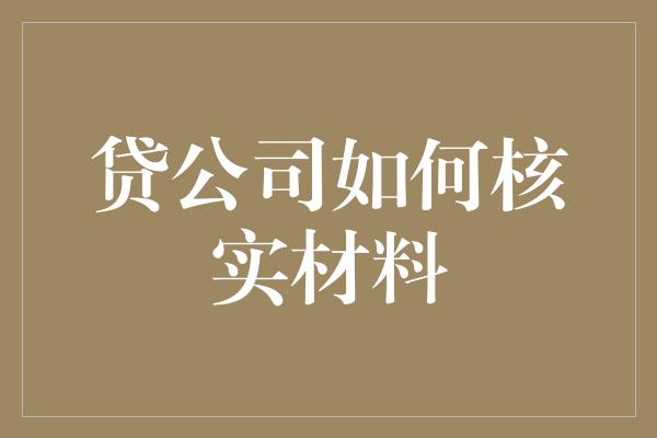 贷公司如何核实材料