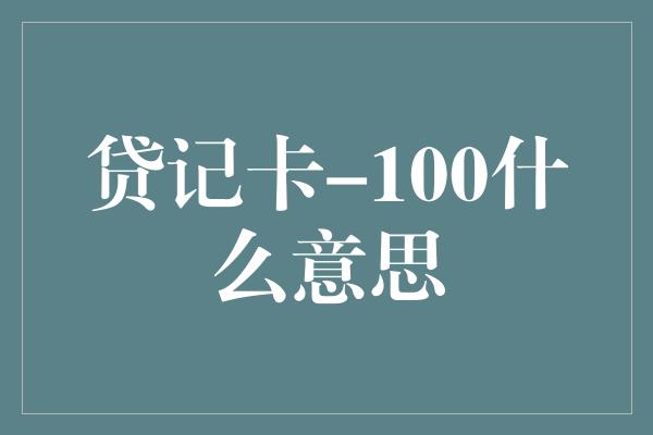 贷记卡-100什么意思