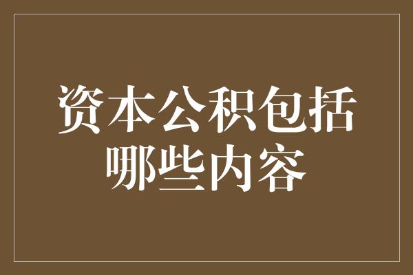 资本公积包括哪些内容