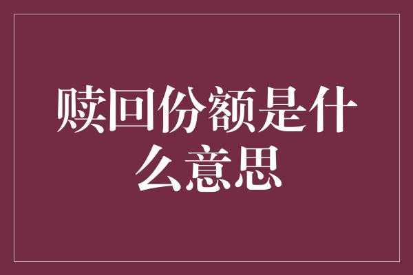 赎回份额是什么意思