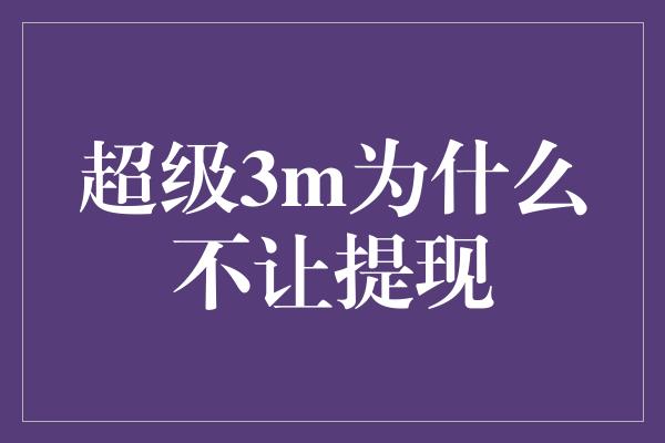 超级3m为什么不让提现