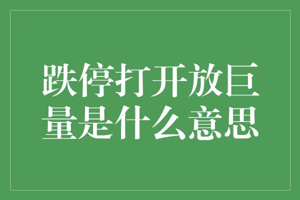 跌停打开放巨量是什么意思