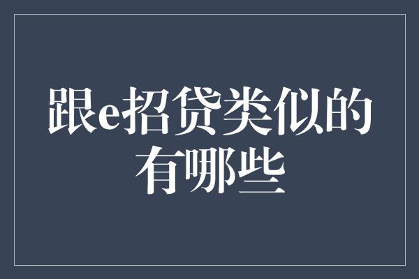 跟e招贷类似的有哪些