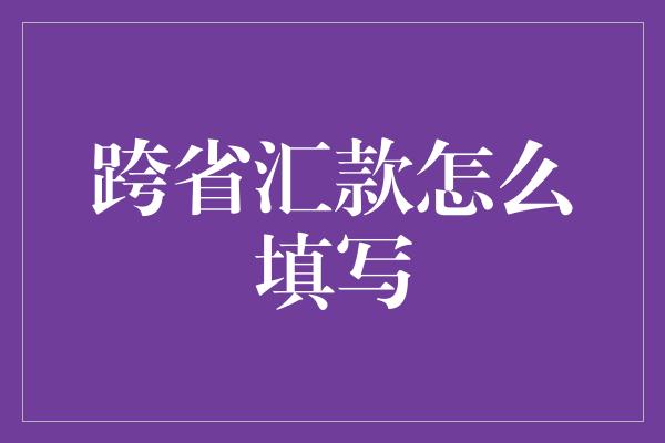 跨省汇款怎么填写