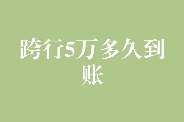 跨行5万多久到账