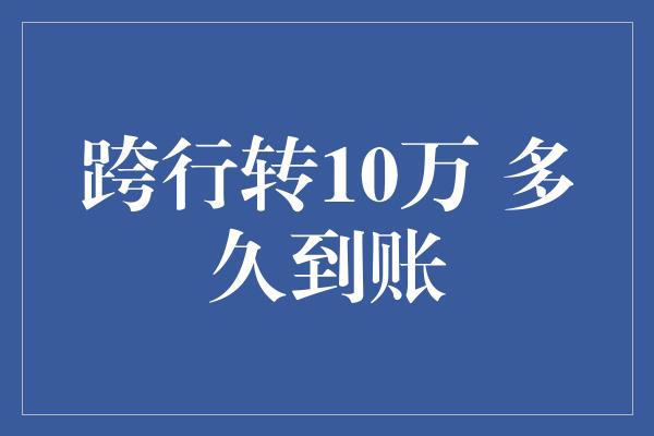 跨行转10万 多久到账