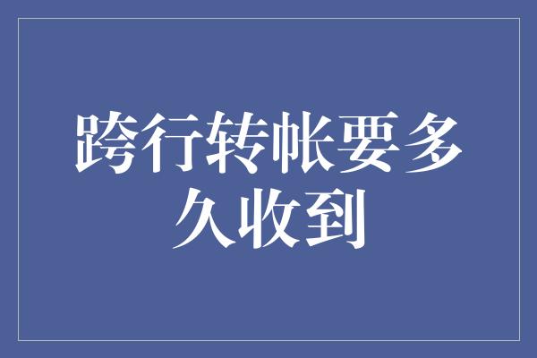 跨行转帐要多久收到