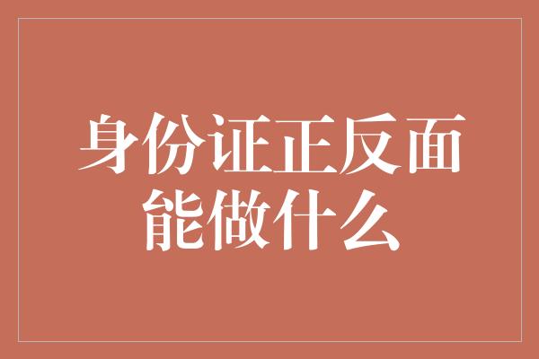 身份证正反面能做什么