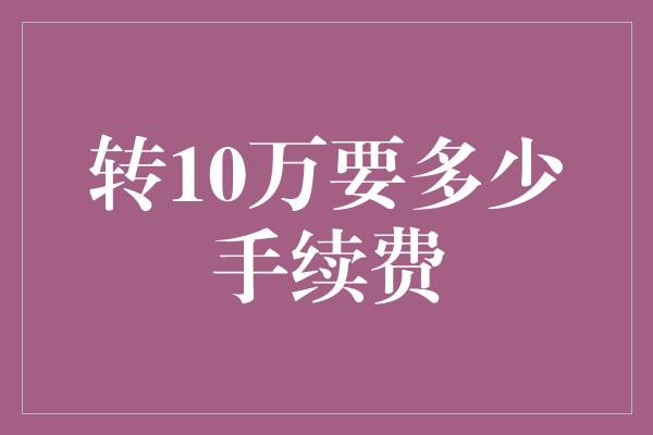 转10万要多少手续费