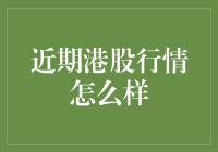 港股行情近期走势：波动加剧下的机遇与挑战