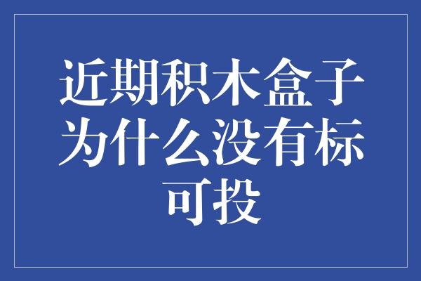 近期积木盒子为什么没有标可投