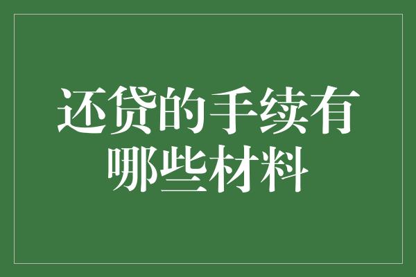 还贷的手续有哪些材料