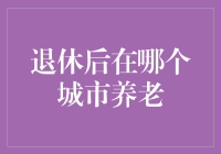 领略银发新生活：退休后在哪个城市养老更合适