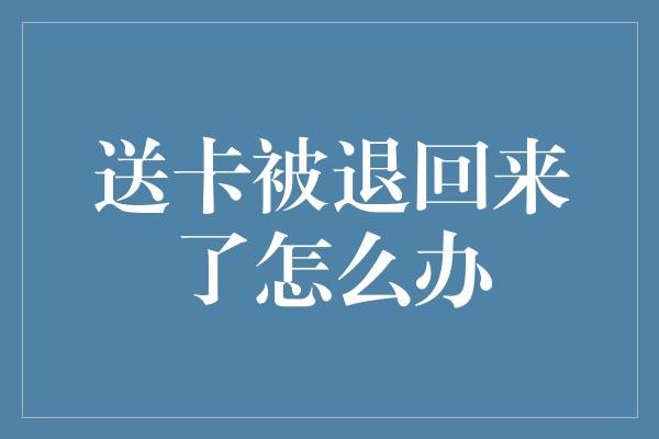 送卡被退回来了怎么办