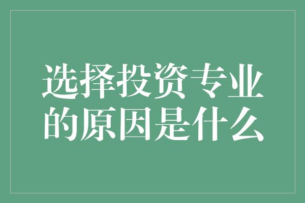 选择投资专业的原因是什么