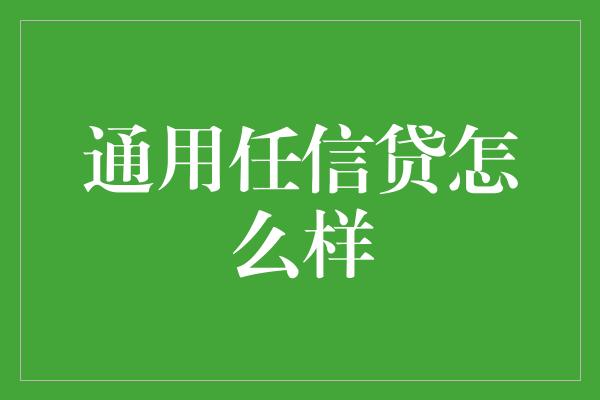 通用任信贷怎么样