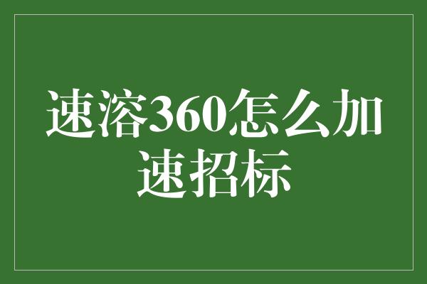 速溶360怎么加速招标