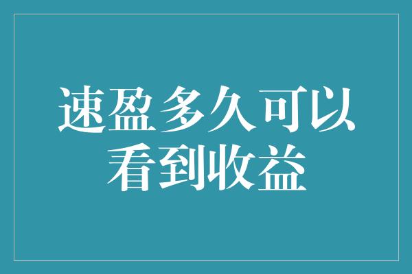 速盈多久可以看到收益