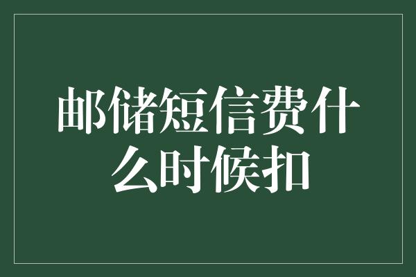 邮储短信费什么时候扣