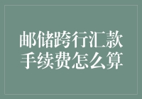 邮储跨行汇款手续费怎么算？别急，我来帮你解惑！