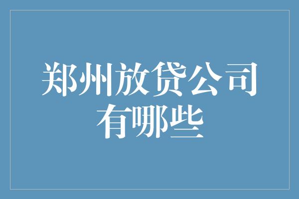 郑州放贷公司有哪些